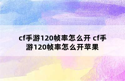 cf手游120帧率怎么开 cf手游120帧率怎么开苹果